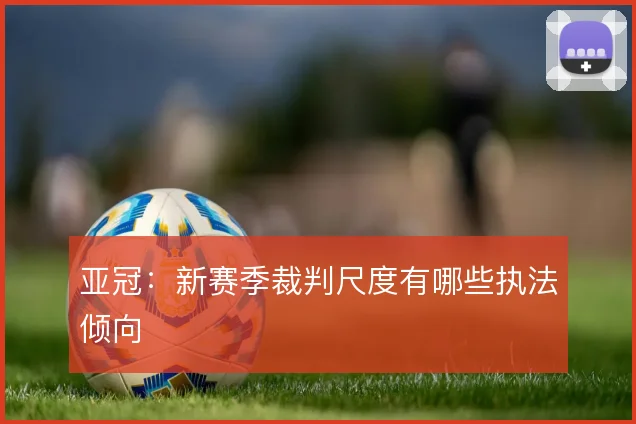 亚冠:新赛季裁判尺度有哪些执法倾向