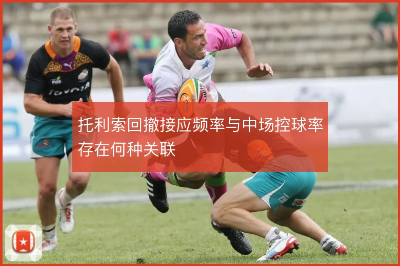 托利索回撤接应频率与中场控球率存在何种关联