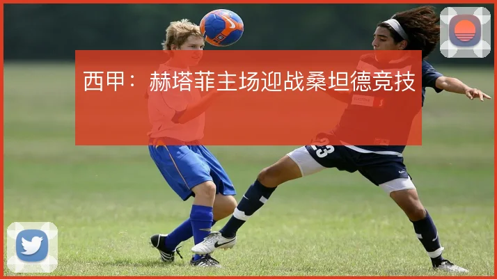 西甲:赫塔菲主场迎战桑坦德竞技
