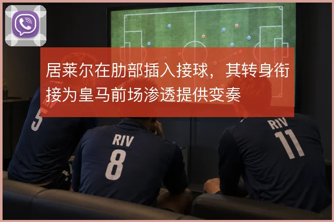 居莱尔在肋部插入接球，其转身衔接为皇马前场渗透提供变奏