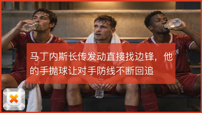 马丁内斯长传发动直接找边锋,他的手抛球让对手防线不断回追