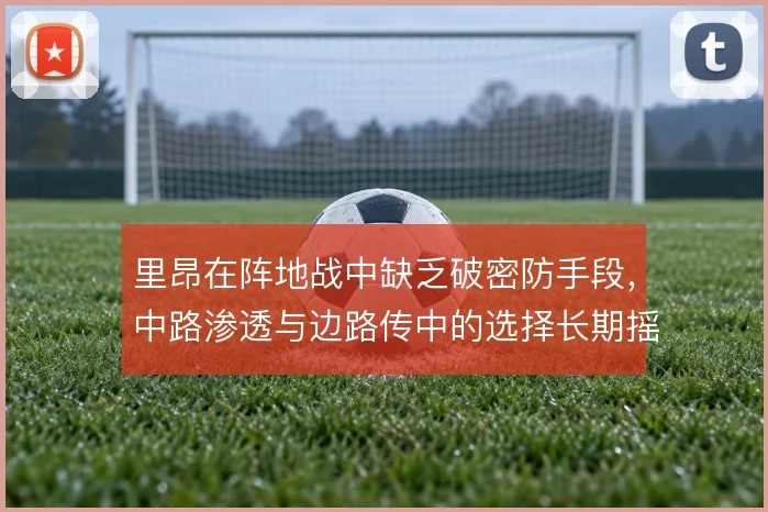 里昂在阵地战中缺乏破密防手段，中路渗透与边路传中的选择长期摇摆