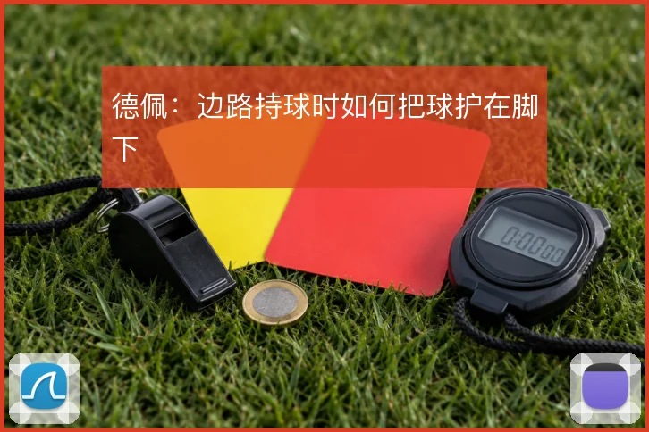 德佩:边路持球时如何把球护在脚下