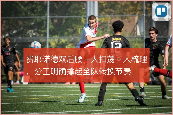 费耶诺德双后腰一人扫荡一人梳理，分工明确撑起全队转换节奏