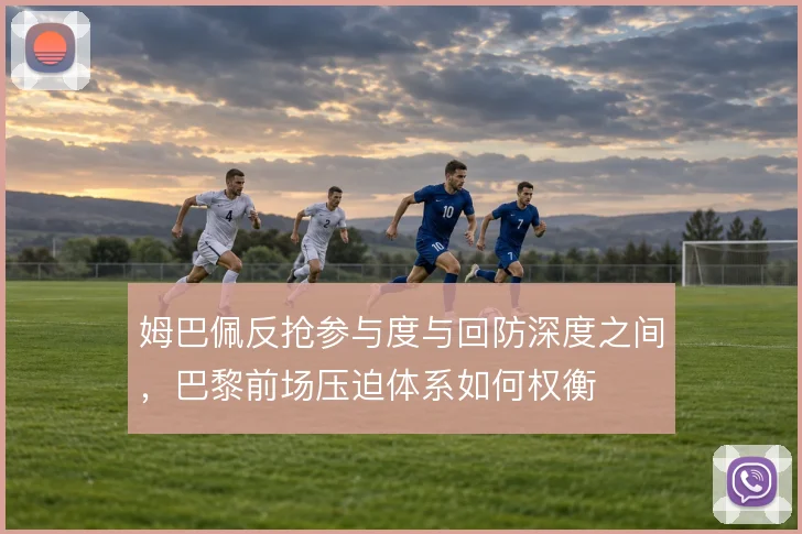 姆巴佩反抢参与度与回防深度之间，巴黎前场压迫体系如何权衡