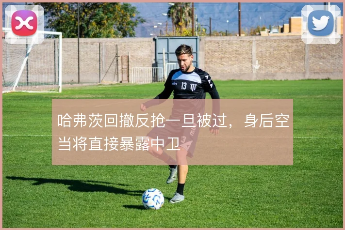 哈弗茨回撤反抢一旦被过，身后空当将直接暴露中卫