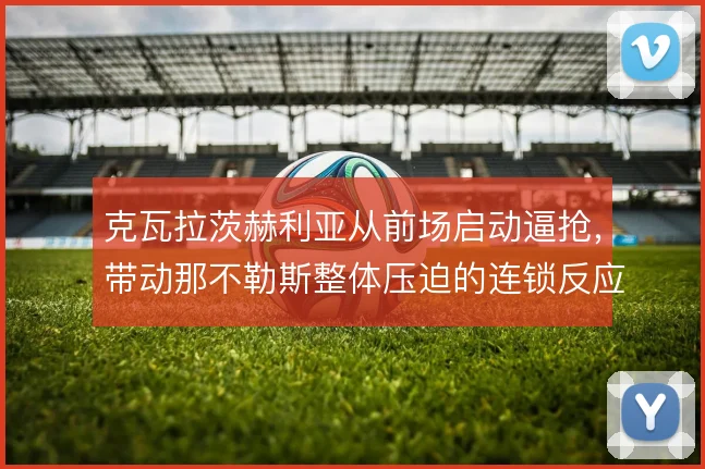 克瓦拉茨赫利亚从前场启动逼抢，带动那不勒斯整体压迫的连锁反应