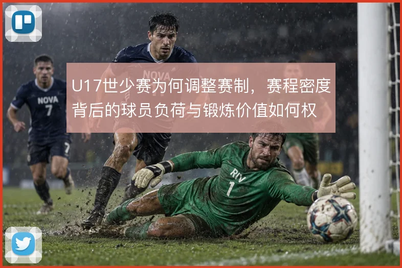 U17世少赛为何调整赛制，赛程密度背后的球员负荷与锻炼价值如何权衡