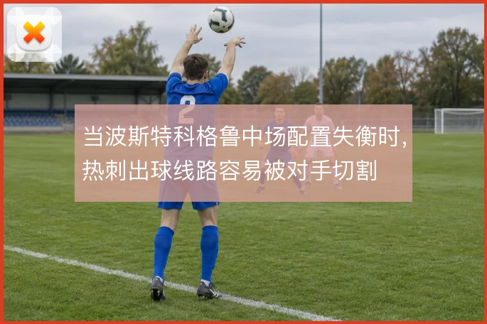 当波斯特科格鲁中场配置失衡时，热刺出球线路容易被对手切割