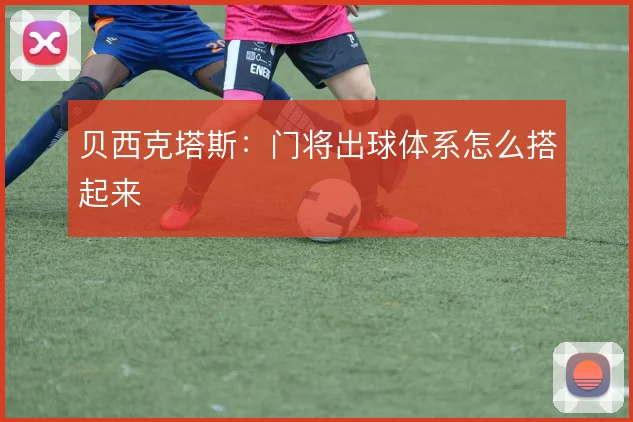 贝西克塔斯：门将出球体系怎么搭起来
