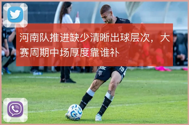 河南队推进缺少清晰出球层次，大赛周期中场厚度靠谁补