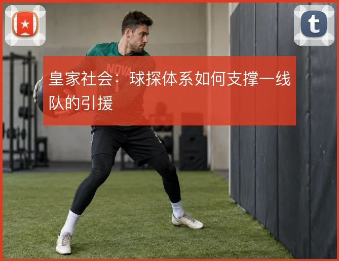 皇家社会：球探体系如何支撑一线队的引援