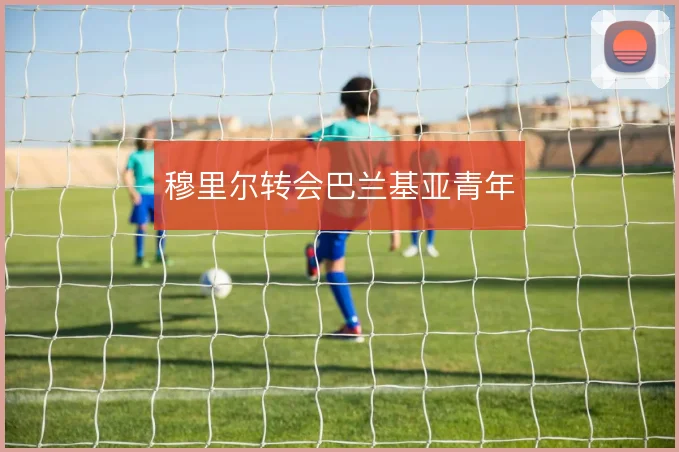 穆里尔转会巴兰基亚青年