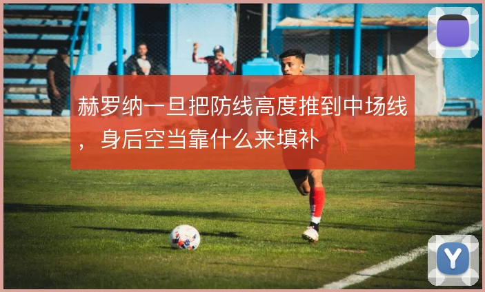 赫罗纳一旦把防线高度推到中场线,身后空当靠什么来填补