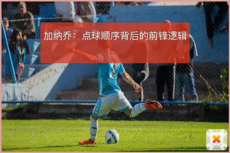 加纳乔:点球顺序背后的前锋逻辑