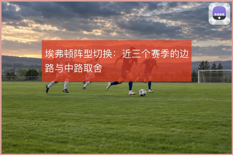 埃弗顿阵型切换:近三个赛季的边路与中路取舍