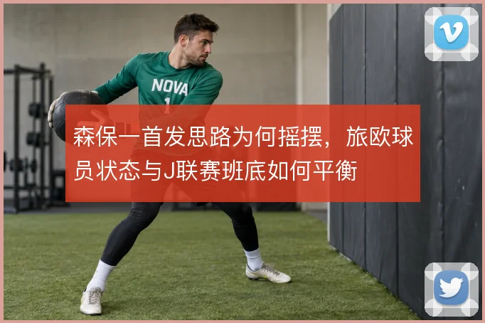 森保一首发思路为何摇摆，旅欧球员状态与J联赛班底如何平衡