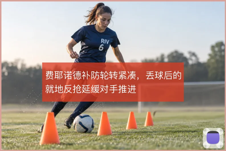 费耶诺德补防轮转紧凑，丢球后的就地反抢延缓对手推进