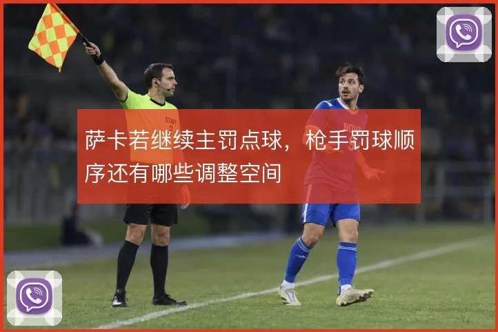 萨卡若继续主罚点球,枪手罚球顺序还有哪些调整空间