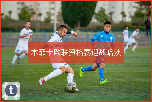 本菲卡欧联资格赛迎战哈茨