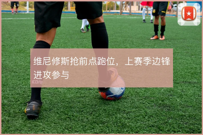 维尼修斯抢前点跑位，上赛季边锋进攻参与