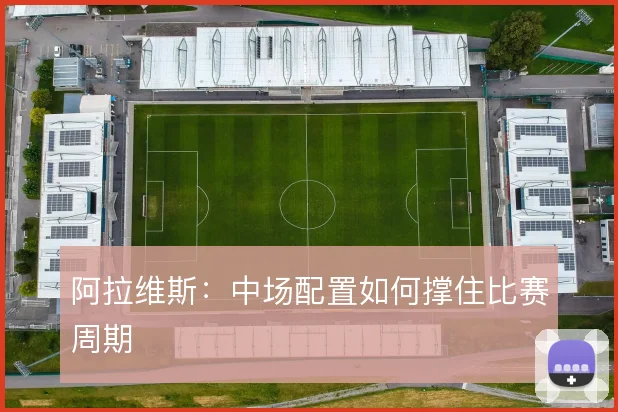 阿拉维斯：中场配置如何撑住比赛周期