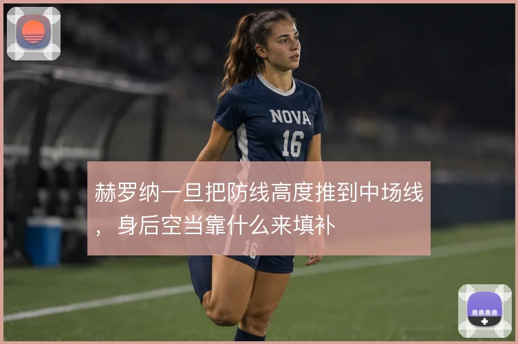 赫罗纳一旦把防线高度推到中场线，身后空当靠什么来填补