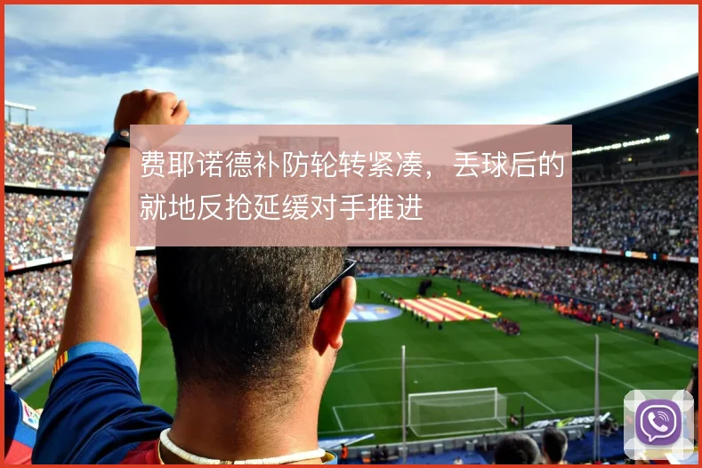费耶诺德补防轮转紧凑，丢球后的就地反抢延缓对手推进