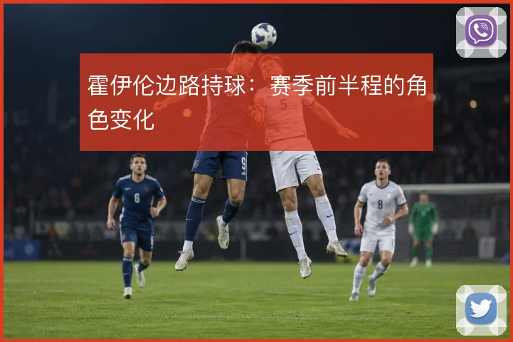 霍伊伦边路持球:赛季前半程的角色变化