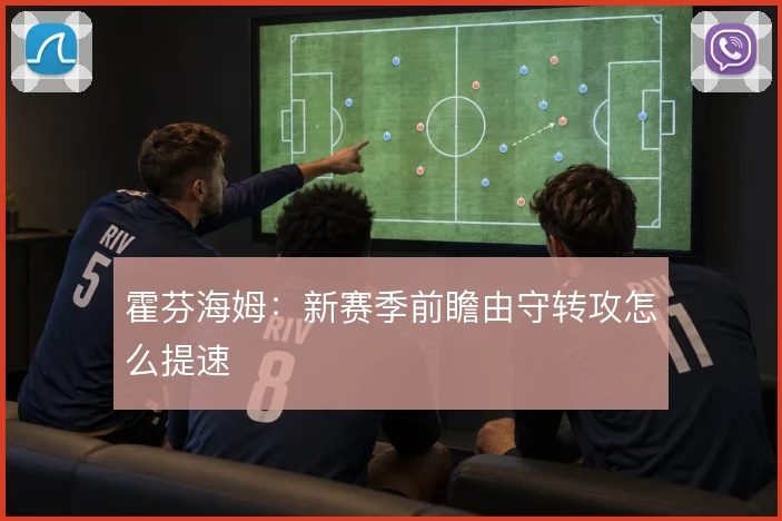 霍芬海姆：新赛季前瞻由守转攻怎么提速