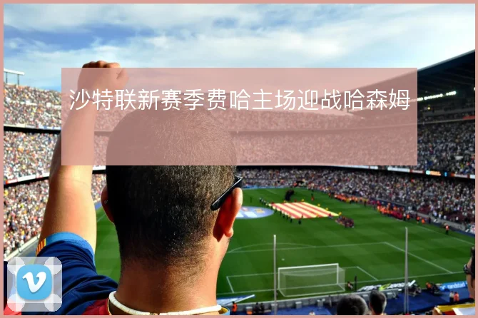 沙特联新赛季费哈主场迎战哈森姆