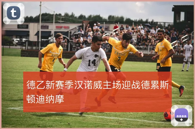 德乙新赛季汉诺威主场迎战德累斯顿迪纳摩