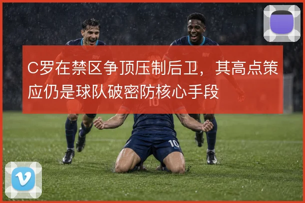 C罗在禁区争顶压制后卫，其高点策应仍是球队破密防核心手段