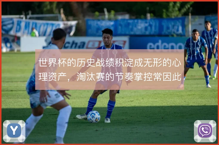 世界杯的历史战绩积淀成无形的心理资产,淘汰赛的节奏掌控常因此改写