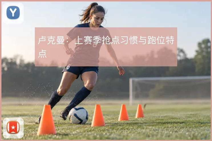 卢克曼:上赛季抢点习惯与跑位特点