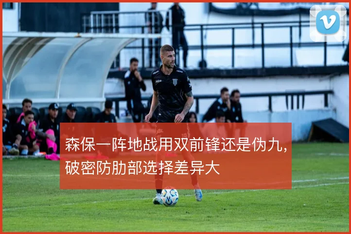 森保一阵地战用双前锋还是伪九，破密防肋部选择差异大
