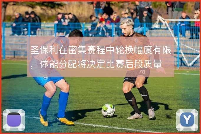 圣保利在密集赛程中轮换幅度有限，体能分配将决定比赛后段质量