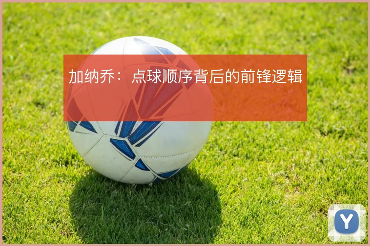 加纳乔:点球顺序背后的前锋逻辑