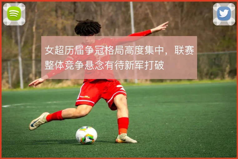 女超历届争冠格局高度集中，联赛整体竞争悬念有待新军打破