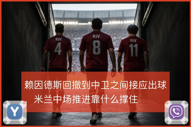 赖因德斯回撤到中卫之间接应出球，米兰中场推进靠什么撑住