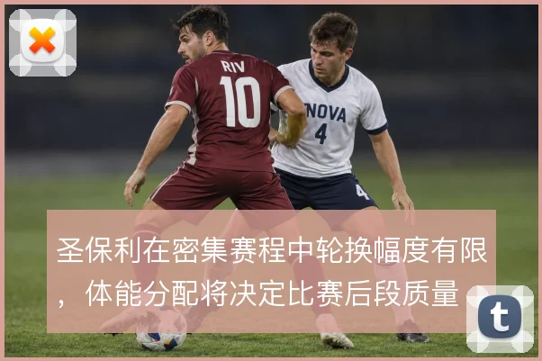 圣保利在密集赛程中轮换幅度有限,体能分配将决定比赛后段质量