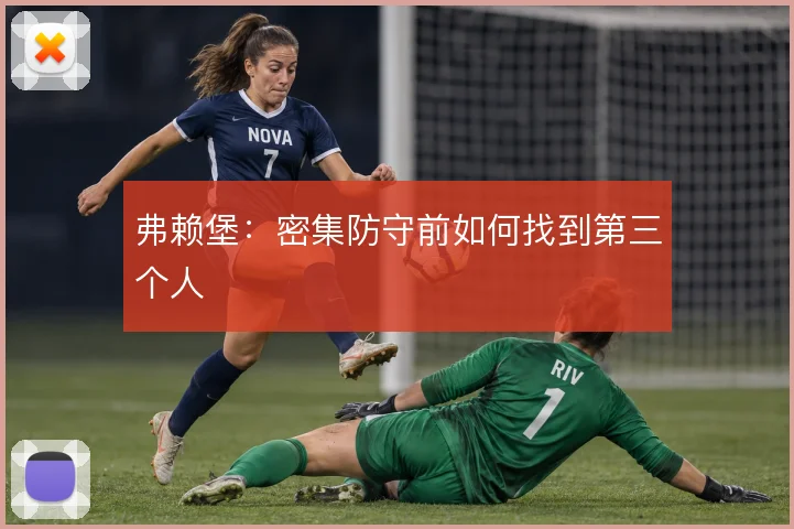 弗赖堡:密集防守前如何找到第三个人