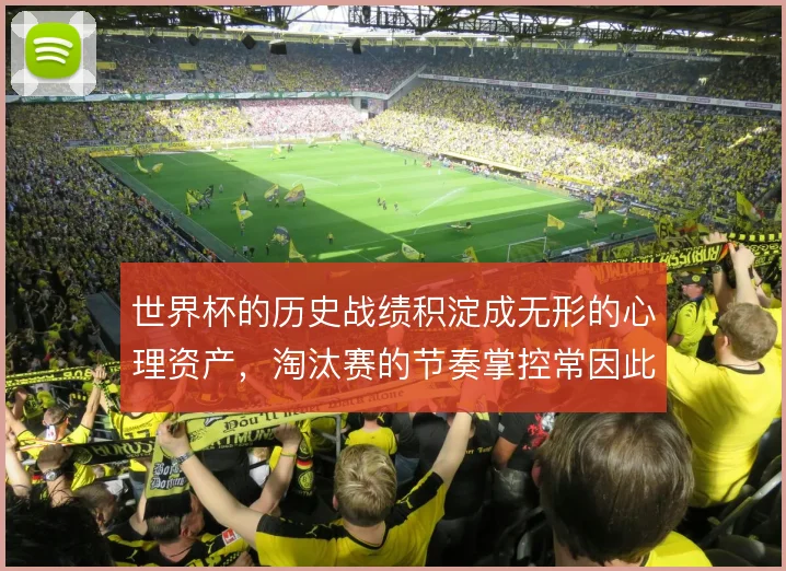 世界杯的历史战绩积淀成无形的心理资产，淘汰赛的节奏掌控常因此改写