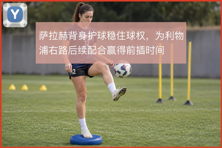 萨拉赫背身护球稳住球权,为利物浦右路后续配合赢得前插时间