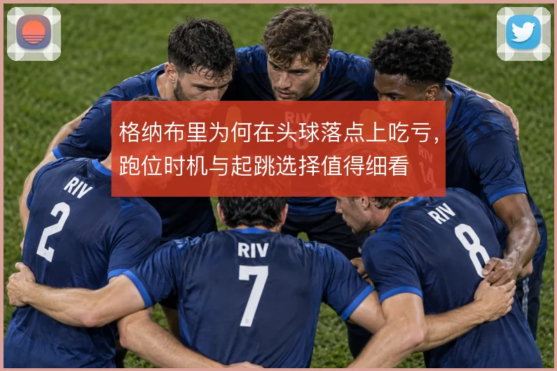 格纳布里为何在头球落点上吃亏,跑位时机与起跳选择值得细看