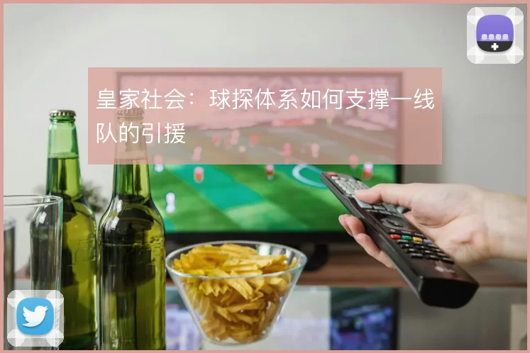 皇家社会:球探体系如何支撑一线队的引援