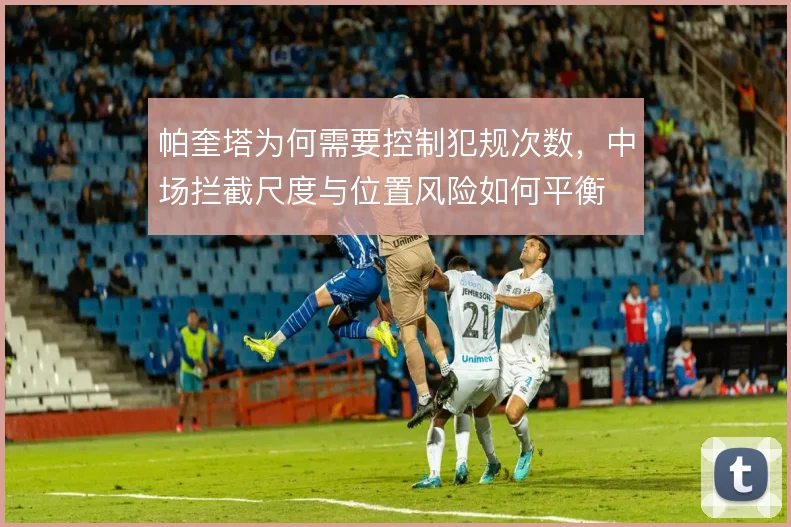 帕奎塔为何需要控制犯规次数，中场拦截尺度与位置风险如何平衡