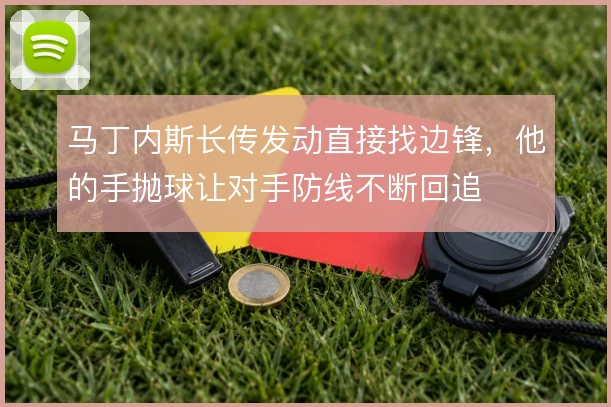 马丁内斯长传发动直接找边锋，他的手抛球让对手防线不断回追