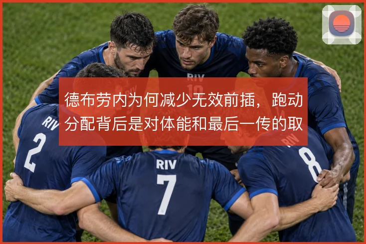 德布劳内为何减少无效前插，跑动分配背后是对体能和最后一传的取舍