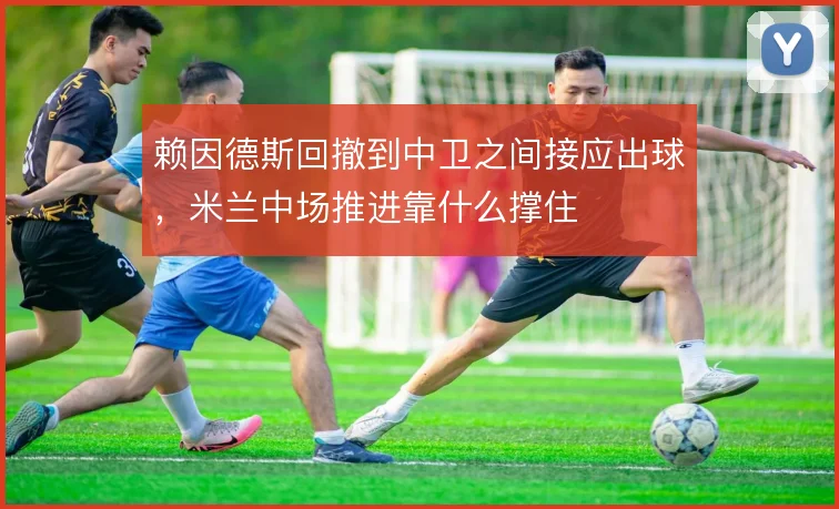 赖因德斯回撤到中卫之间接应出球，米兰中场推进靠什么撑住